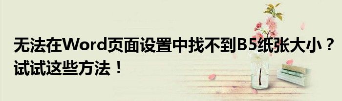 无法在Word页面设置中找不到B5纸张大小？试试这些方法！