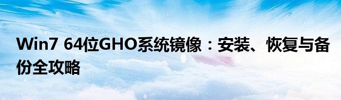 Win7 64位GHO系统镜像：安装、恢复与备份全攻略