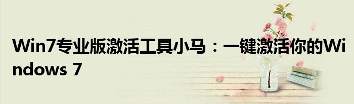 Win7专业版激活工具小马：一键激活你的Windows 7