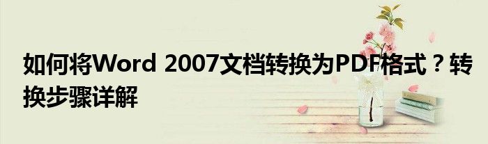 如何将Word 2007文档转换为PDF格式？转换步骤详解