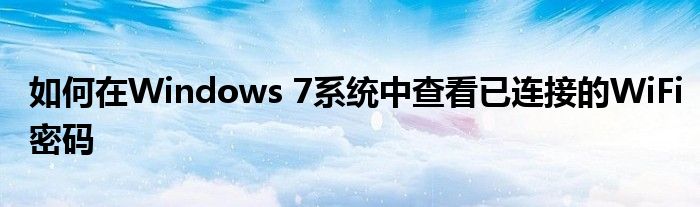 如何在Windows 7系统中查看已连接的WiFi密码