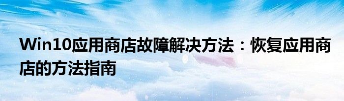 Win10应用商店故障解决方法：恢复应用商店的方法指南
