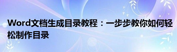 Word文档生成目录教程：一步步教你如何轻松制作目录