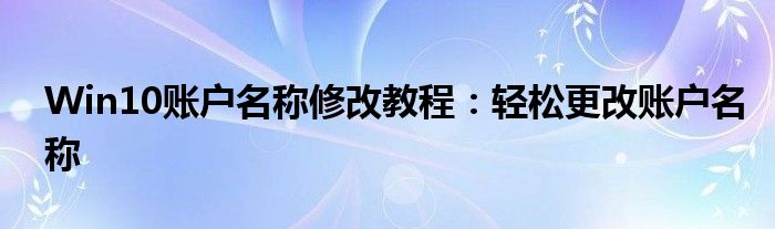 Win10账户名称修改教程：轻松更改账户名称