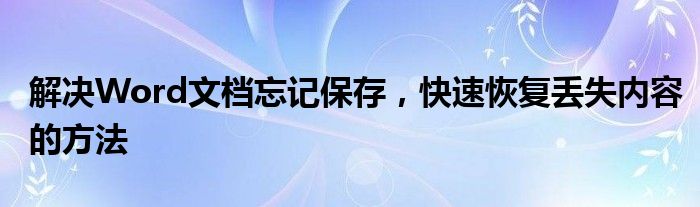解决Word文档忘记保存，快速恢复丢失内容的方法