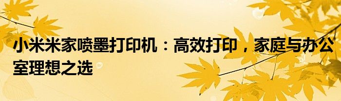 小米米家喷墨打印机：高效打印，家庭与办公室理想之选
