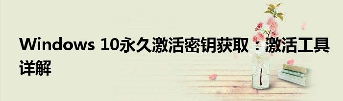 Windows 10永久激活密钥获取：激活工具详解