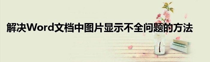 解决Word文档中图片显示不全问题的方法
