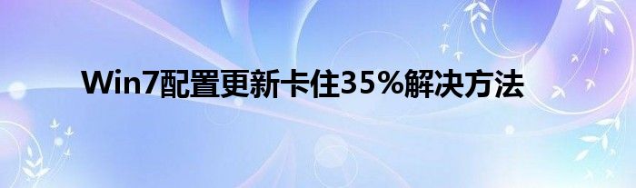 Win7配置更新卡住35%解决方法