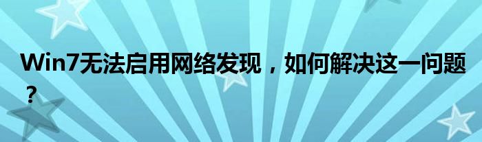 Win7无法启用网络发现，如何解决这一问题？