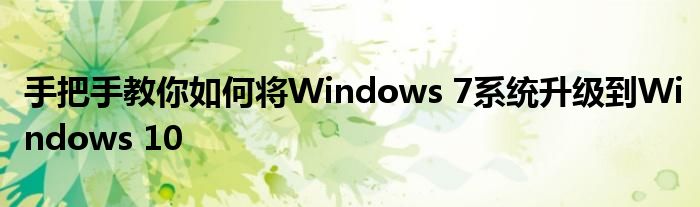 手把手教你如何将Windows 7系统升级到Windows 10