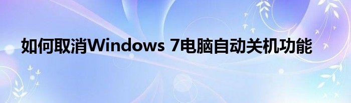 如何取消Windows 7电脑自动关机功能