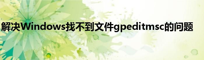 解决Windows找不到文件gpeditmsc的问题
