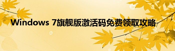Windows 7旗舰版激活码免费领取攻略