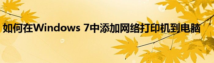 如何在Windows 7中添加网络打印机到电脑