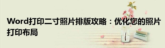 Word打印二寸照片排版攻略：优化您的照片打印布局