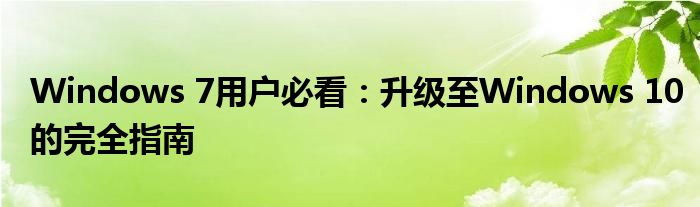 Windows 7用户必看：升级至Windows 10的完全指南