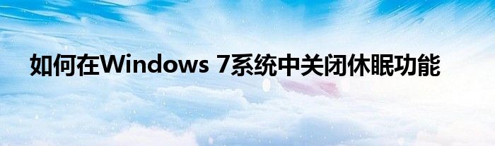 如何在Windows 7系统中关闭休眠功能