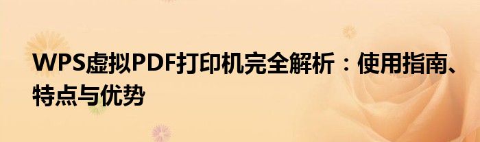 WPS虚拟PDF打印机完全解析：使用指南、特点与优势