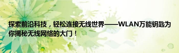 探索前沿科技，轻松连接无线世界——WLAN万能钥匙为你揭秘无线网络的大门！