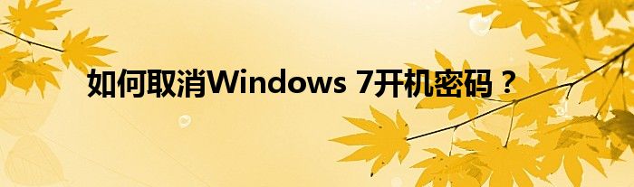 如何取消Windows 7开机密码？