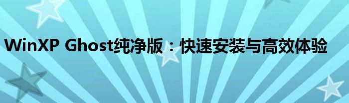 WinXP Ghost纯净版：快速安装与高效体验