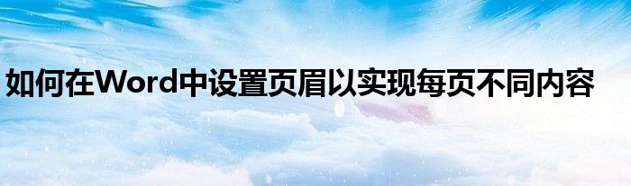 如何在Word中设置页眉以实现每页不同内容