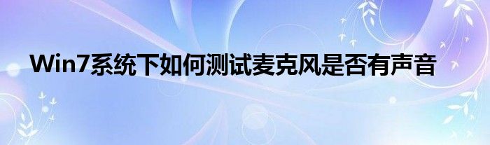 Win7系统下如何测试麦克风是否有声音