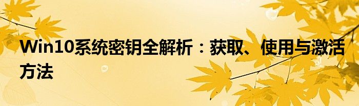 Win10系统密钥全解析：获取、使用与激活方法