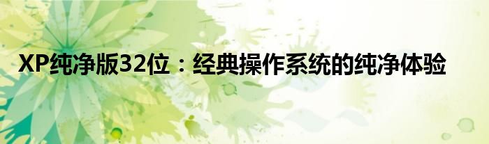 XP纯净版32位：经典操作系统的纯净体验