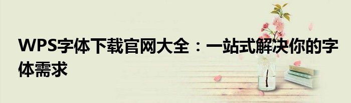 WPS字体下载官网大全：一站式解决你的字体需求