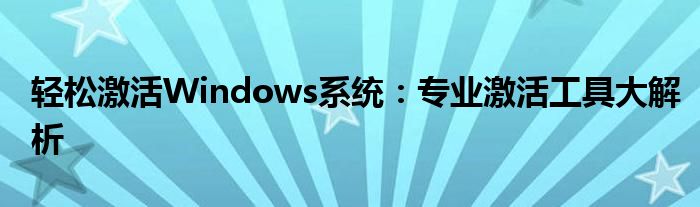 轻松激活Windows系统：专业激活工具大解析