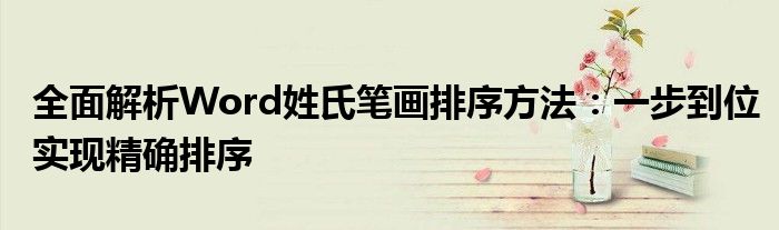 全面解析Word姓氏笔画排序方法：一步到位实现精确排序