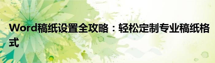 Word稿纸设置全攻略：轻松定制专业稿纸格式