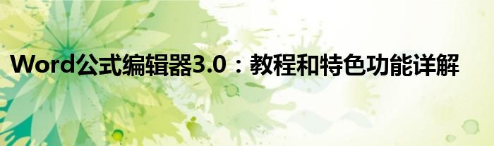 Word公式编辑器3.0：教程和特色功能详解