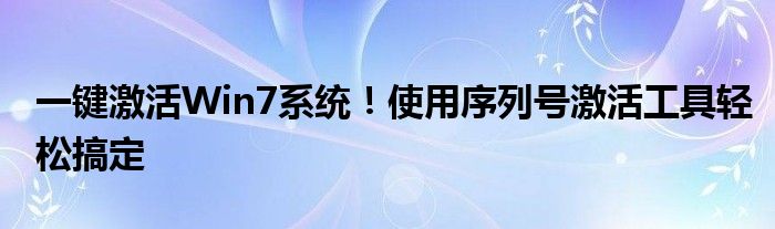 一键激活Win7系统！使用序列号激活工具轻松搞定