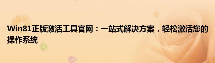 Win81正版激活工具官网：一站式解决方案，轻松激活您的操作系统