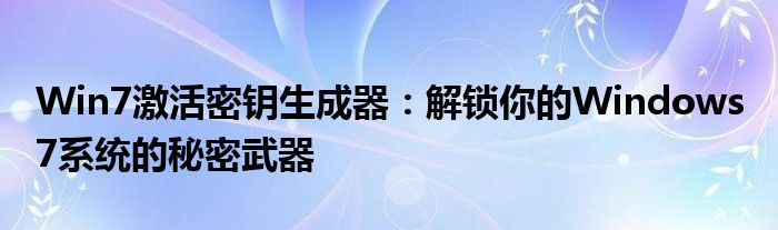 Win7激活密钥生成器：解锁你的Windows 7系统的秘密武器