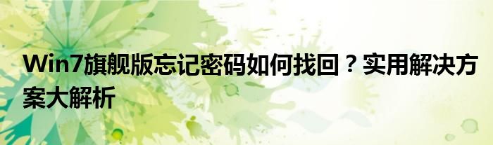 Win7旗舰版忘记密码如何找回？实用解决方案大解析