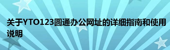 关于YTO123圆通办公网址的详细指南和使用说明