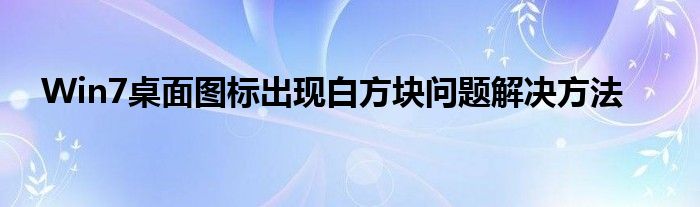 Win7桌面图标出现白方块问题解决方法