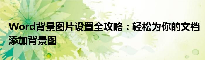Word背景图片设置全攻略：轻松为你的文档添加背景图