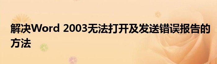 解决Word 2003无法打开及发送错误报告的方法