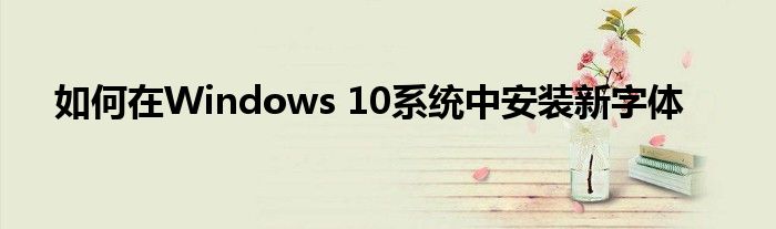 如何在Windows 10系统中安装新字体