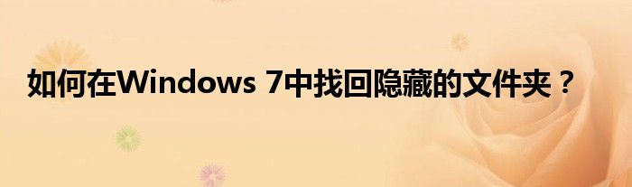 如何在Windows 7中找回隐藏的文件夹？