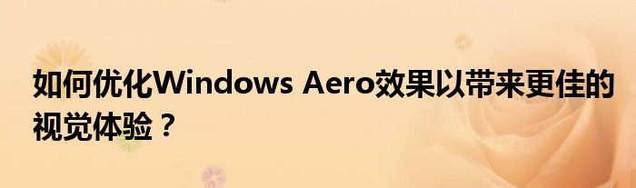 如何优化Windows Aero效果以带来更佳的视觉体验？