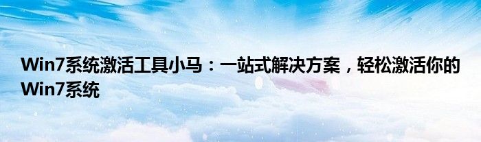 Win7系统激活工具小马：一站式解决方案，轻松激活你的Win7系统