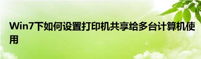 Win7下如何设置打印机共享给多台计算机使用