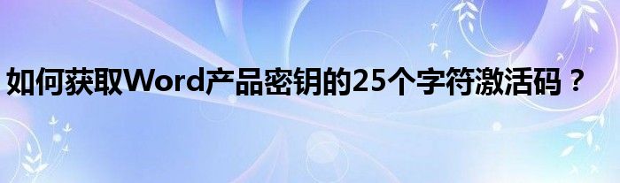 如何获取Word产品密钥的25个字符激活码？