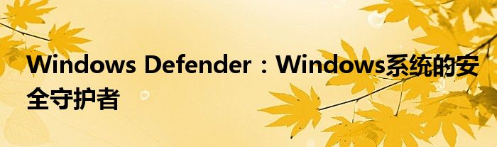 Windows Defender：Windows系统的安全守护者